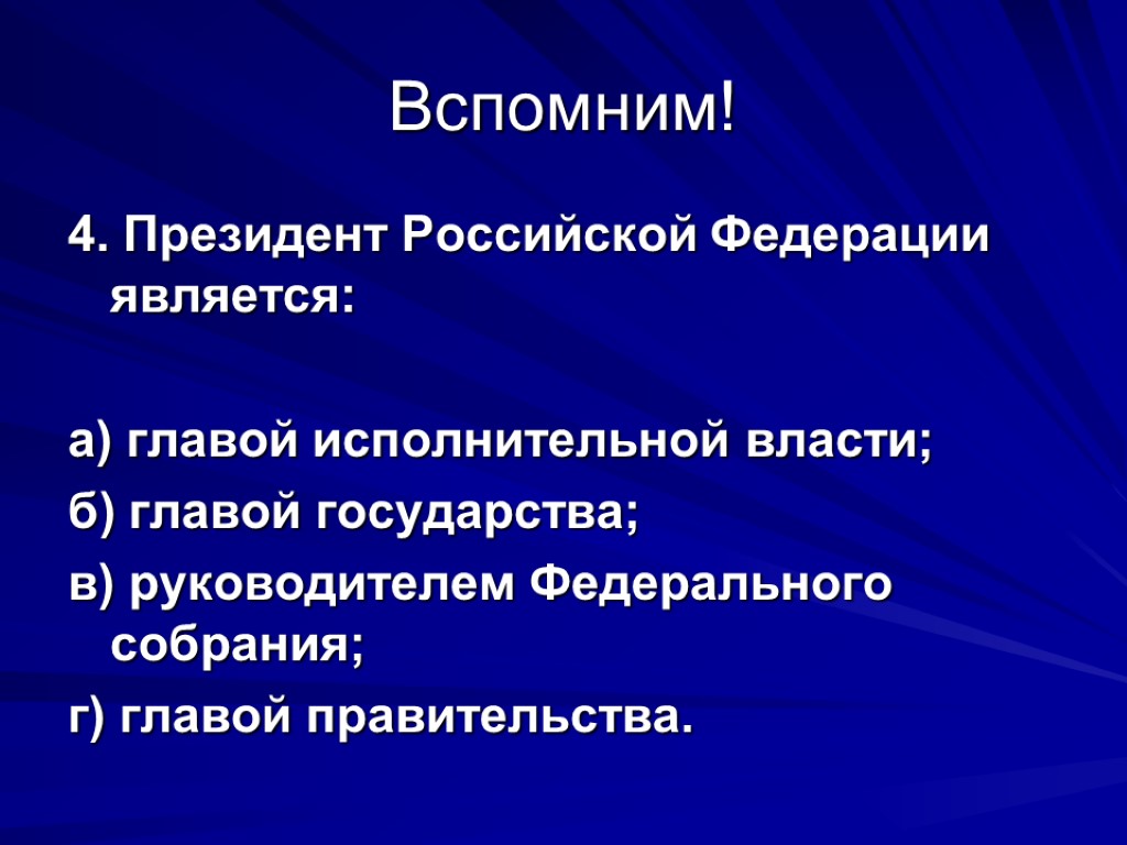 Вспомним! 4. Президент Российской Федерации является: а) главой исполнительной власти; б) главой государства; в)